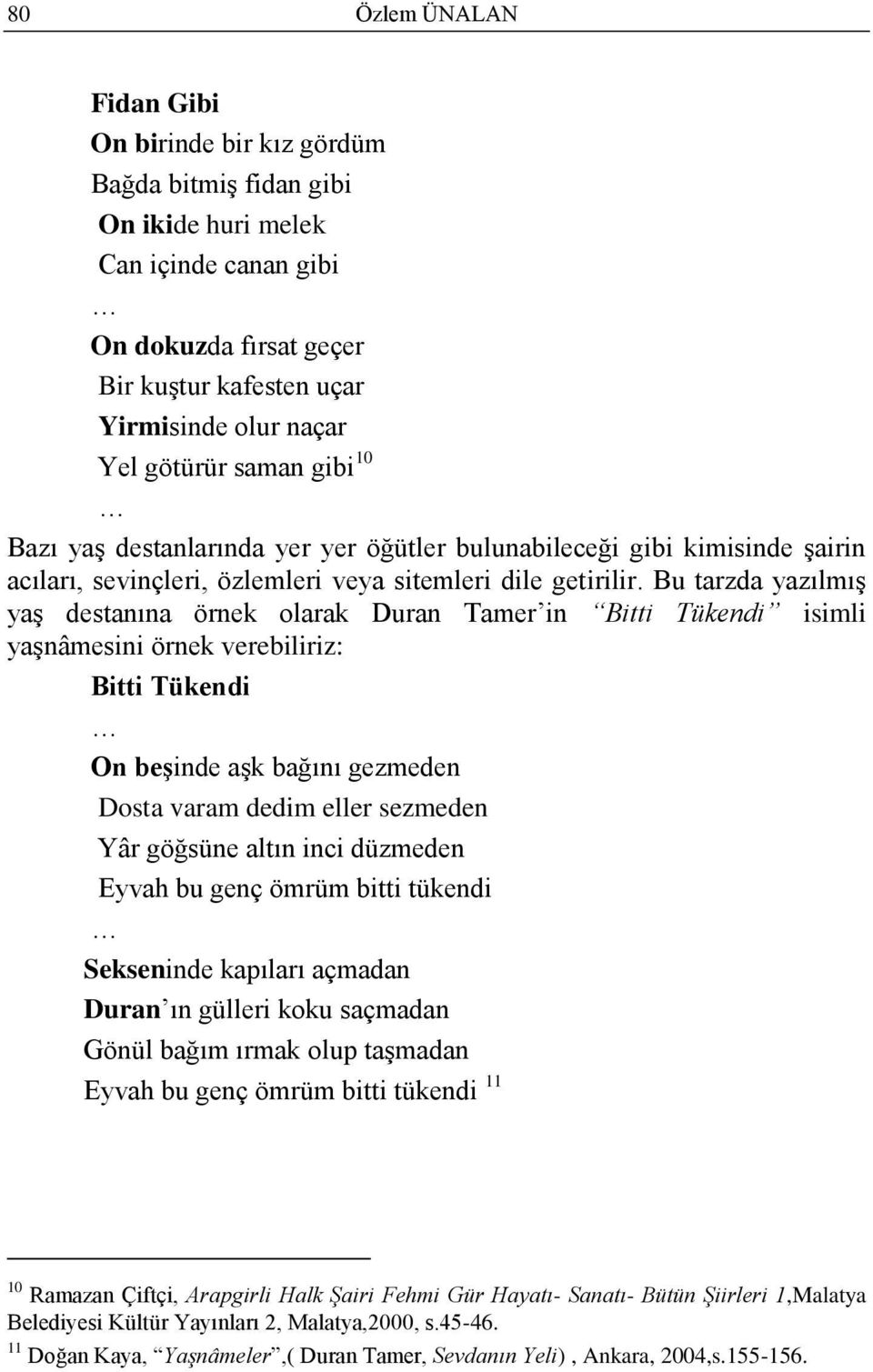 Bu tarzda yazılmıģ yaģ destanına örnek olarak Duran Tamer in Bitti Tükendi isimli yaģnâmesini örnek verebiliriz: Bitti Tükendi On beşinde aģk bağını gezmeden Dosta varam dedim eller sezmeden Yâr