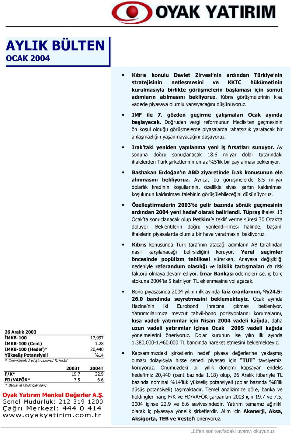 Doğrudan vergi reformunun Meclis ten geçmesinin ön koşul olduğu görüşmelerde piyasalarda rahatsõzlõk yaratacak bir anlaşmazlõğõn yaşanmayacağõnõ düşüyoruz.