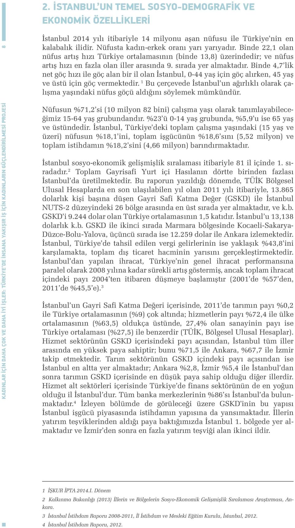 Binde 4,7 lik net göç hızı ile göç alan bir il olan İstanbul, 0-44 yaş için göç alırken, 45 yaş ve üstü için göç vermektedir.