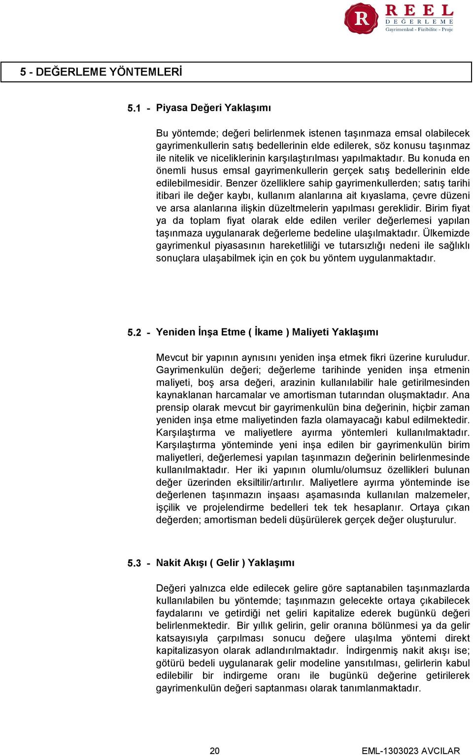 karşılaştırılması yapılmaktadır. Bu konuda en önemli husus emsal gayrimenkullerin gerçek satış bedellerinin elde edilebilmesidir.