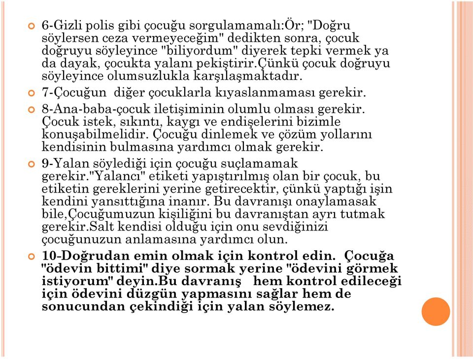 Çocuk istek, sıkıntı, kaygı ve endişelerini bizimle konuşabilmelidir. Çocuğu dinlemek ve çözüm yollarını kendisinin bulmasına yardımcı olmak gerekir. 9-Yalan söylediği için çocuğu suçlamamak gerekir.