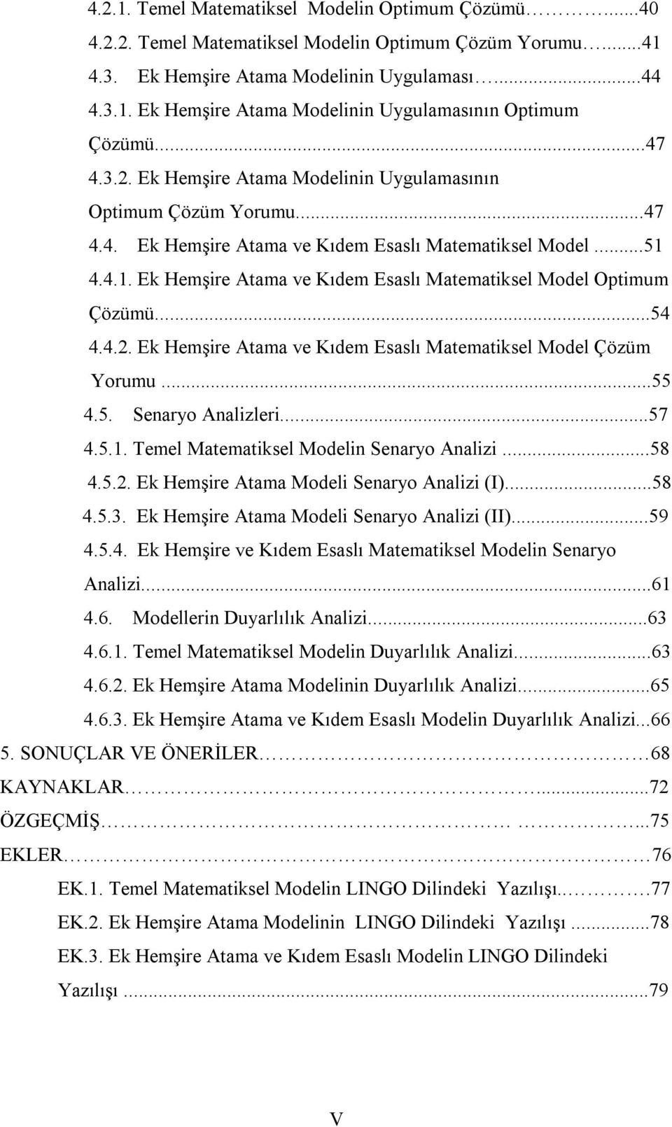 ..54 4.4.2. Hemşire Atama ve Kıdem Esaslı Matematiksel Model Çözüm Yorumu...55 4.5. Senaryo Analizleri...57 4.5.. Temel Matematiksel Modelin Senaryo Analizi...58 4.5.2. Hemşire Atama Modeli Senaryo Analizi (I).