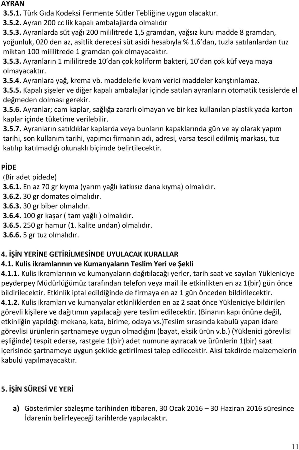 Ayranlara yağ, krema vb. maddelerle kıvam verici maddeler karıştırılamaz. 3.5.5. Kapalı şişeler ve diğer kapalı ambalajlar içinde satılan ayranların otomatik tesislerde el değmeden dolması gerekir. 3.5.6.