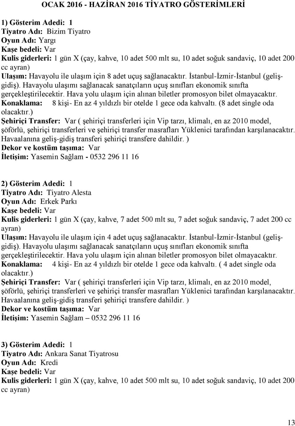 Hava yolu ulaşım için alınan biletler promosyon bilet olmayacaktır. Konaklama: 8 kişi- En az 4 yıldızlı bir otelde 1 gece oda kahvaltı. (8 adet single oda olacaktır.) karşılanacaktır.