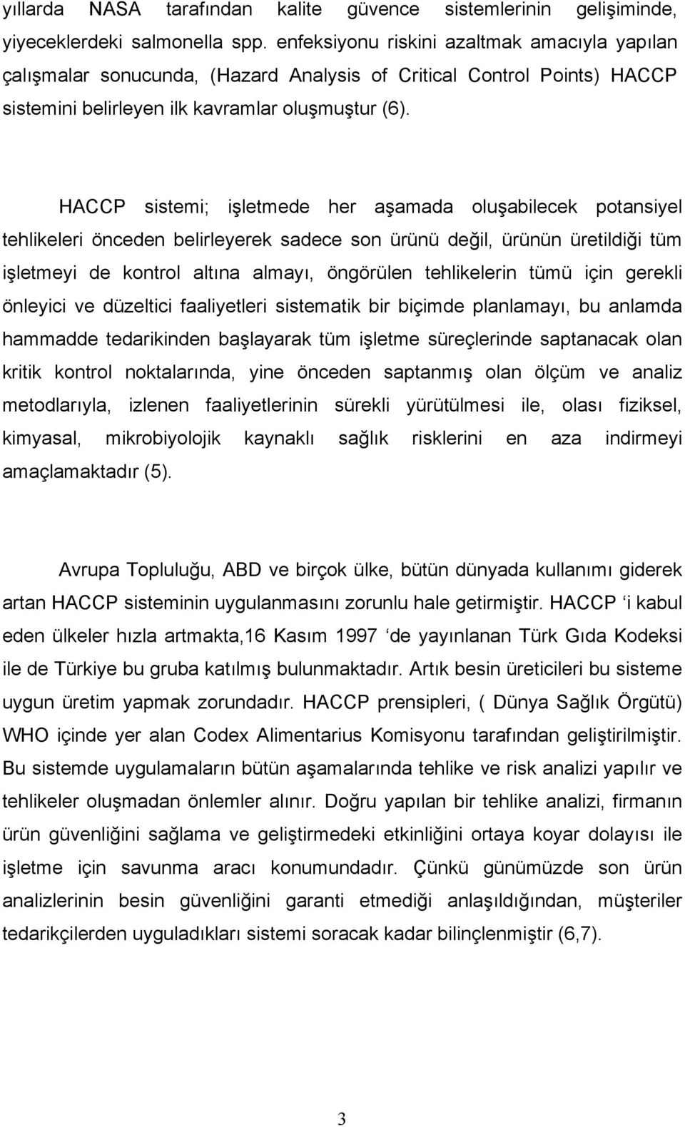 HACCP sistemi; işletmede her aşamada oluşabilecek potansiyel tehlikeleri önceden belirleyerek sadece son ürünü değil, ürünün üretildiği tüm işletmeyi de kontrol altına almayı, öngörülen tehlikelerin