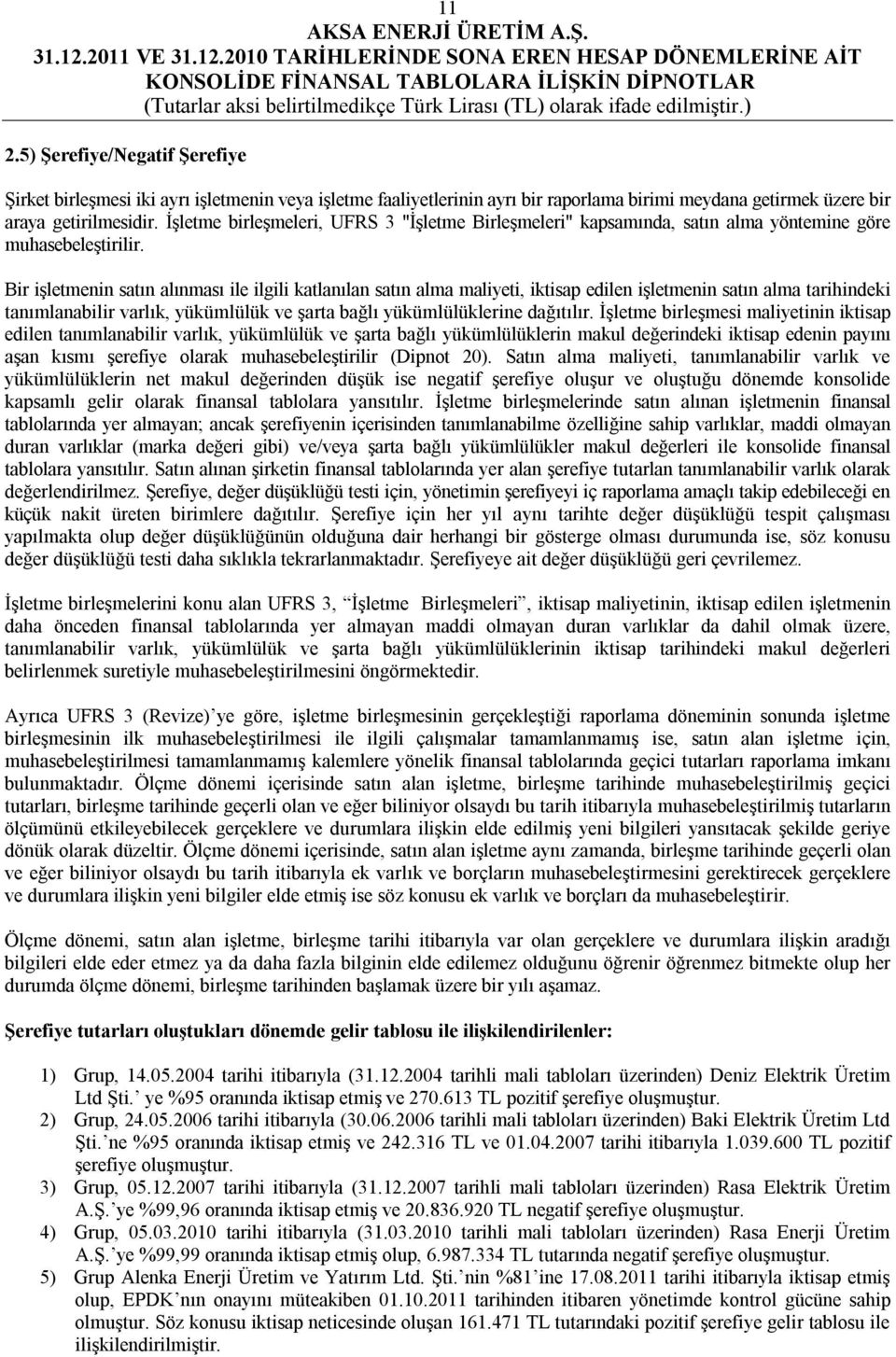 Bir işletmenin satın alınması ile ilgili katlanılan satın alma maliyeti, iktisap edilen işletmenin satın alma tarihindeki tanımlanabilir varlık, yükümlülük ve şarta bağlı yükümlülüklerine dağıtılır.