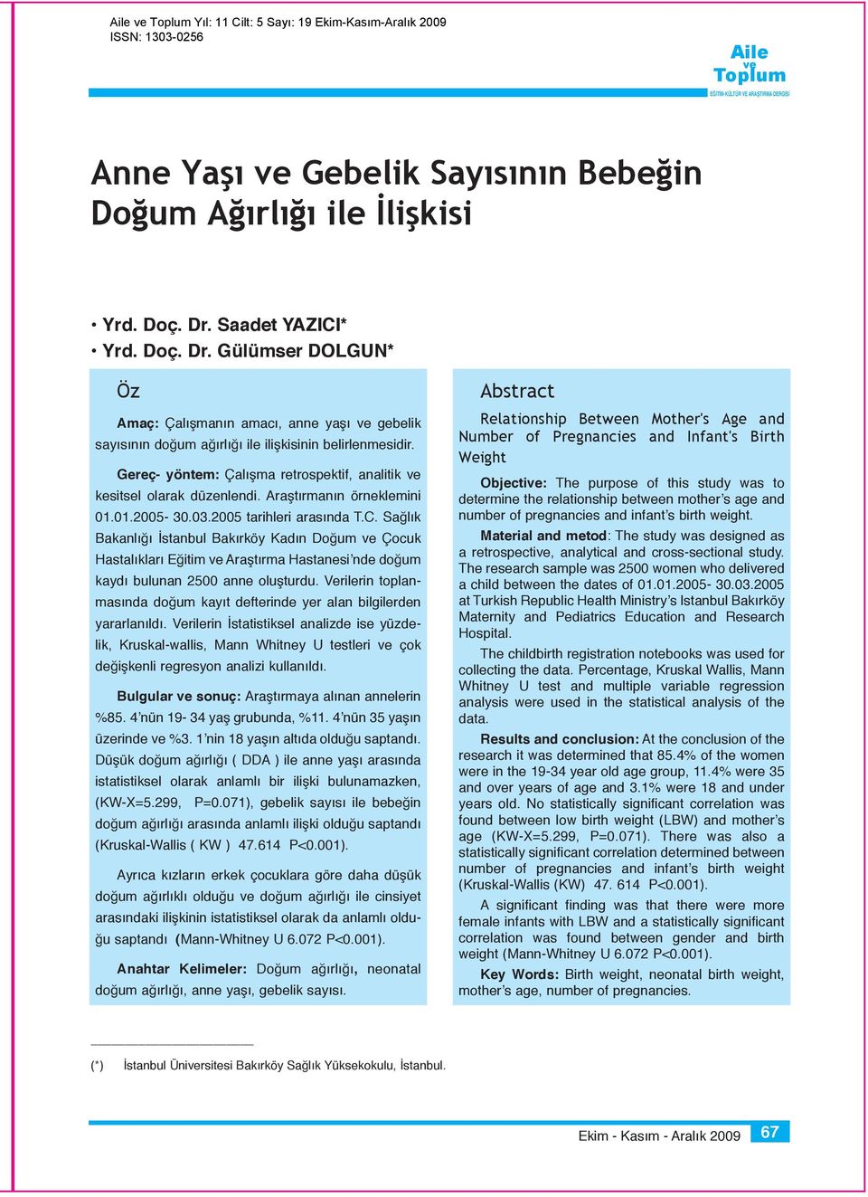 Gereç- yöntem: Çalışma retrospektif, analitik kesitsel olarak düzenlendi. Araştırmanın örneklemini 01.01.2005-30.03.2005 tarihleri arasında T.C.