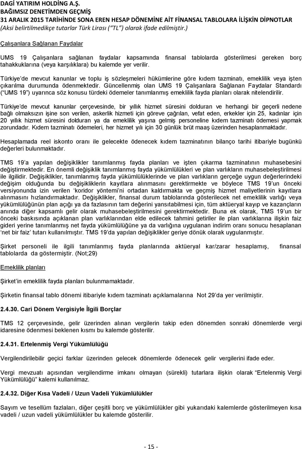 Güncellenmiş olan UMS 19 Çalışanlara Sağlanan Faydalar Standardı ( UMS 19 ) uyarınca söz konusu türdeki ödemeler tanımlanmış emeklilik fayda planları olarak nitelendirilir.