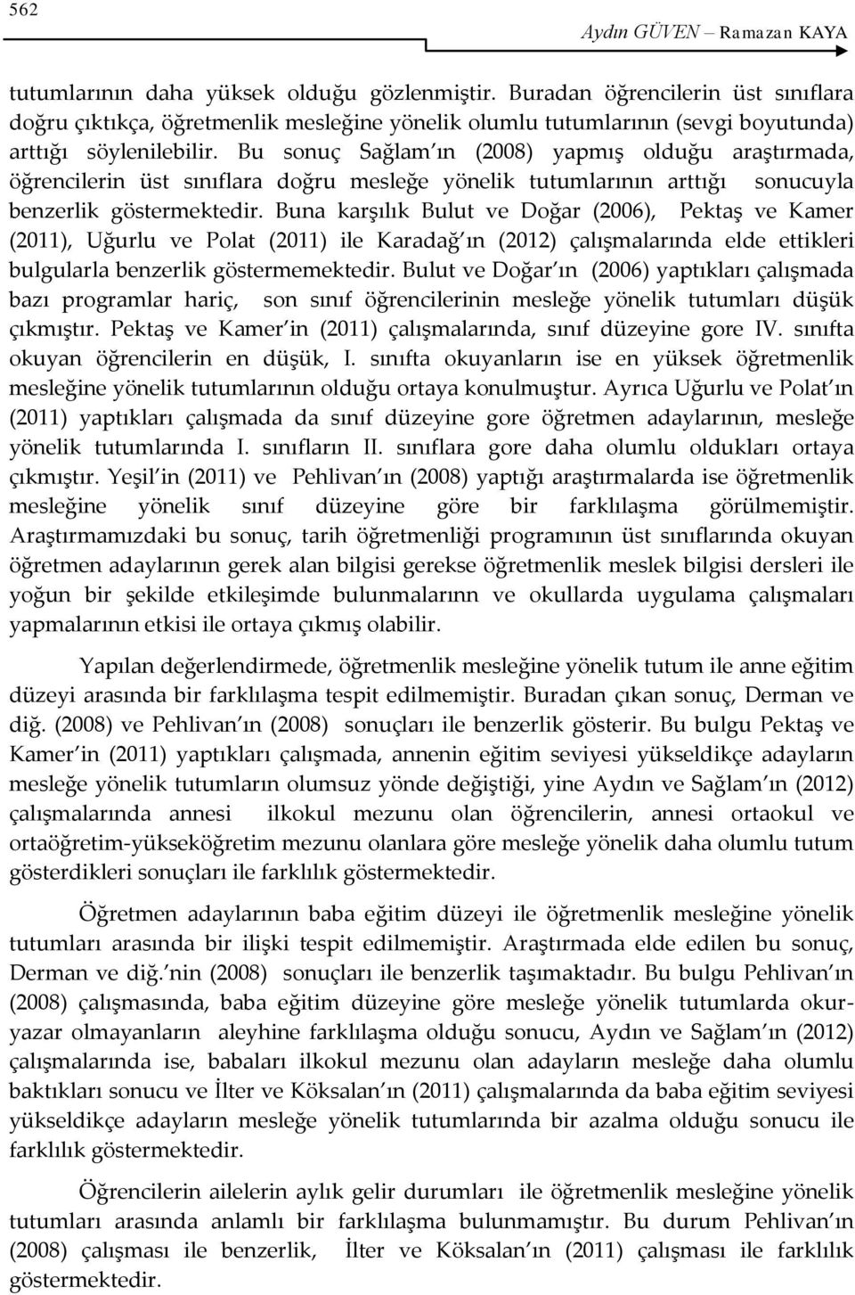 Bu sonuç Sağlam ın (2008) yapmış olduğu araştırmada, öğrencilerin üst sınıflara doğru mesleğe yönelik tutumlarının arttığı sonucuyla benzerlik göstermektedir.