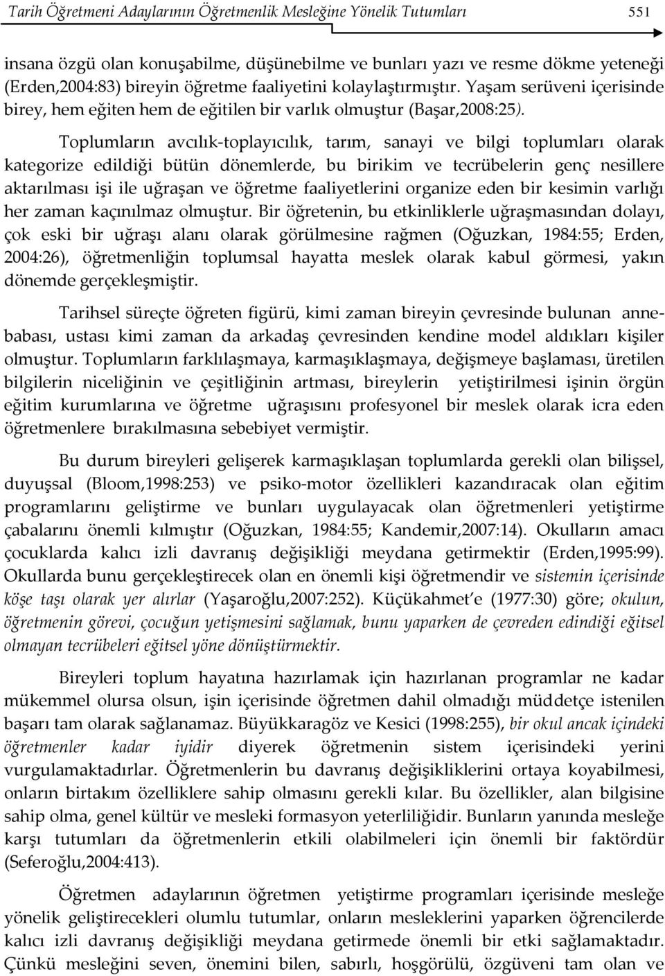 Toplumların avcılık-toplayıcılık, tarım, sanayi ve bilgi toplumları olarak kategorize edildiği bütün dönemlerde, bu birikim ve tecrübelerin genç nesillere aktarılması işi ile uğraşan ve öğretme