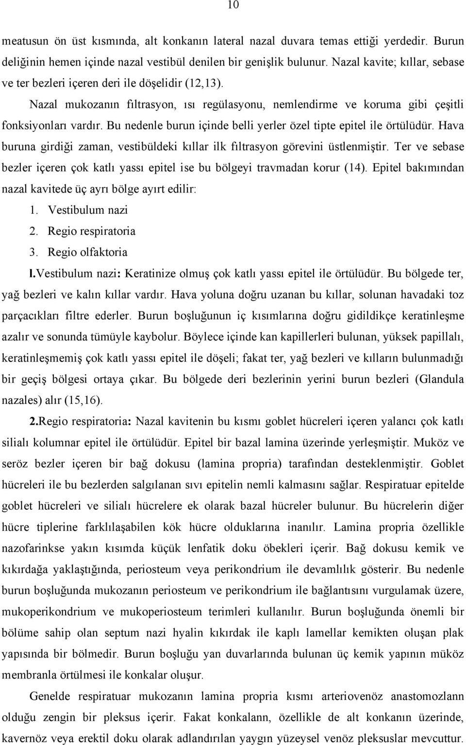 Bu nedenle burun içinde belli yerler özel tipte epitel ile örtülüdür. Hava buruna girdiği zaman, vestibüldeki kıllar ilk fıltrasyon görevini üstlenmiştir.