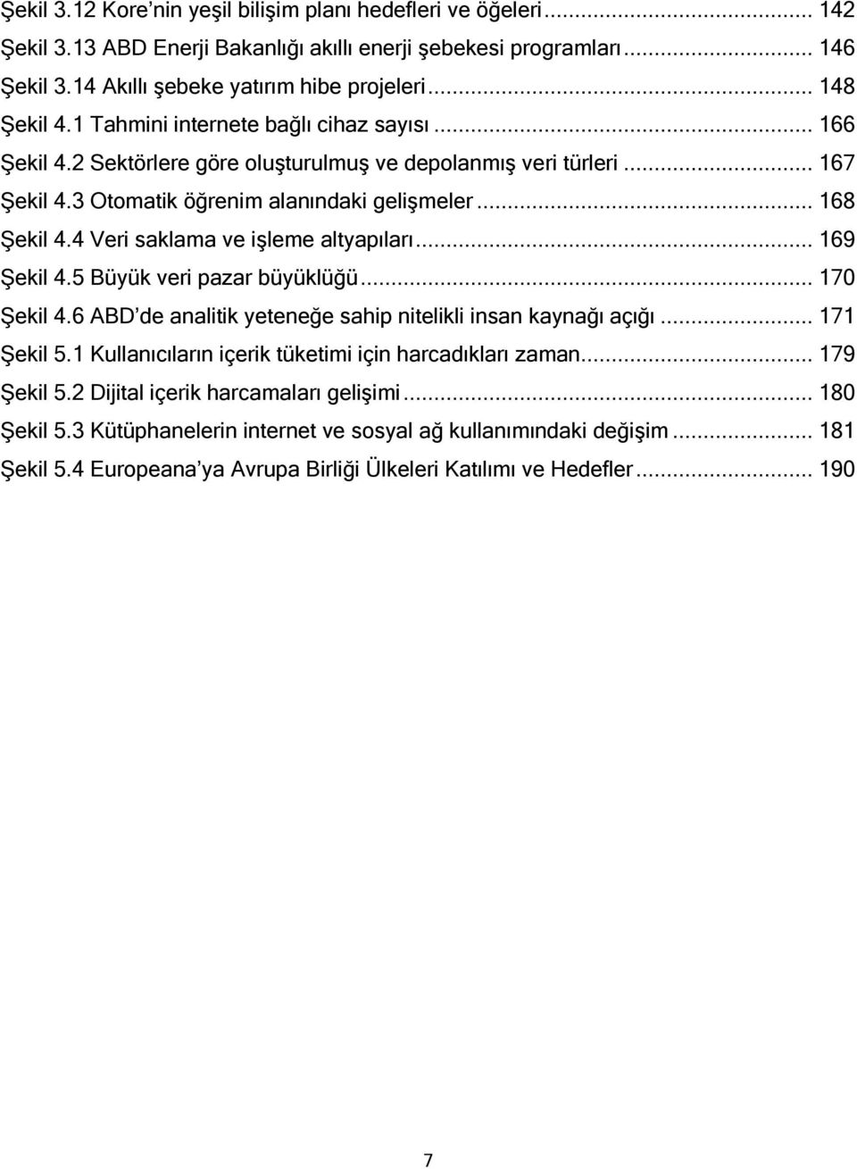 4 Veri saklama ve işleme altyapıları... 169 Şekil 4.5 Büyük veri pazar büyüklüğü... 170 Şekil 4.6 ABD de analitik yeteneğe sahip nitelikli insan kaynağı açığı... 171 Şekil 5.