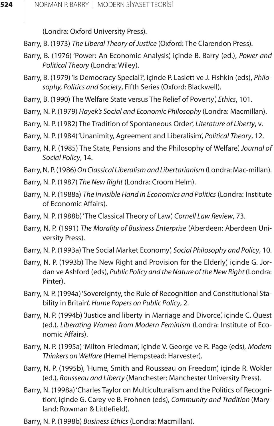 Fishkin (eds), Philosophy, Politics and Society, Fifth Series (Oxford: Blackwell). Barry, B. (1990) The Welfare State versus The Relief of Poverty, Ethics, 101. Barry, N. P. (1979) Hayek s Social and Economic Philosophy (Londra: Macmillan).