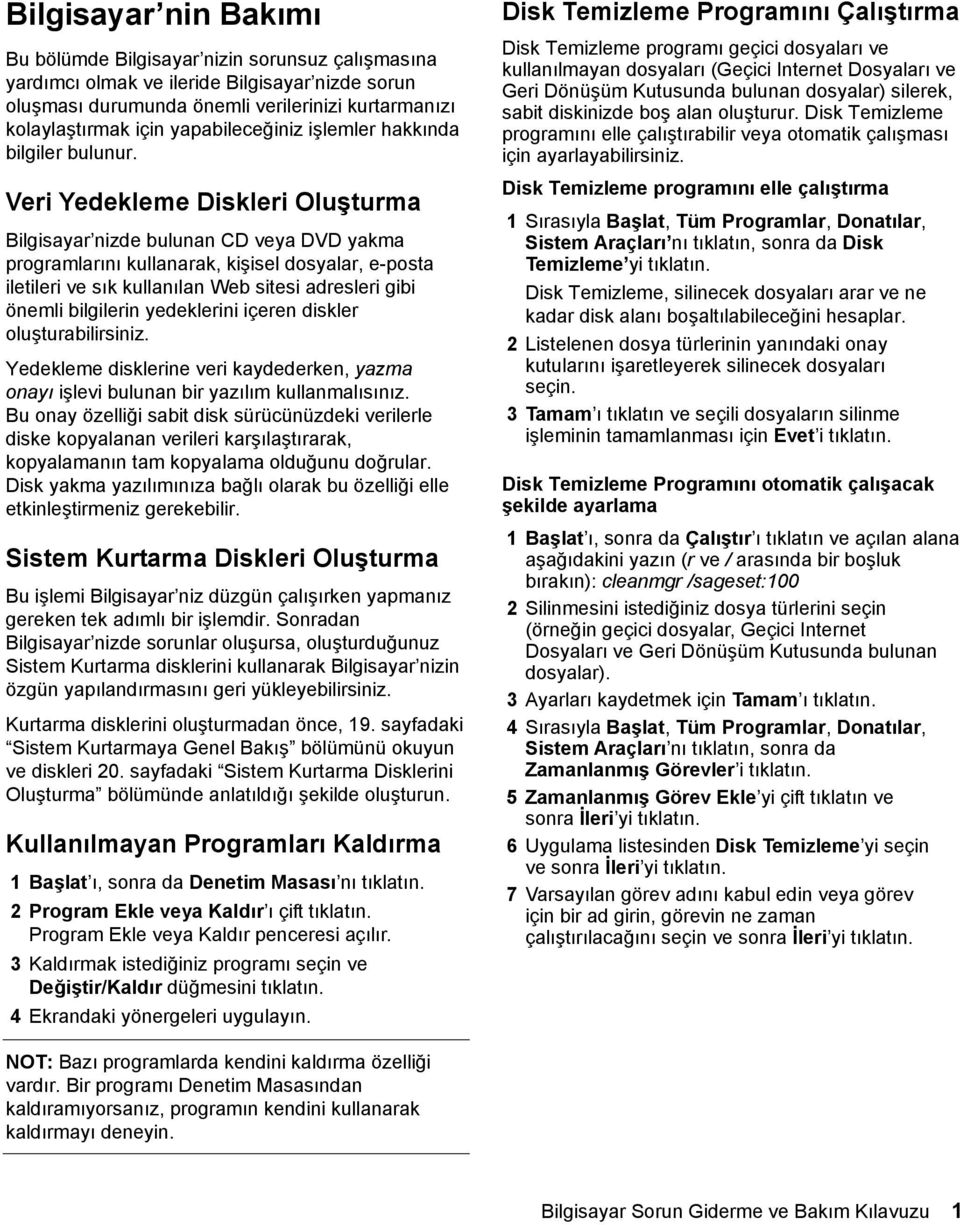 Veri Yedekleme Diskleri Oluşturma Bilgisayar nizde bulunan CD veya DVD yakma programlarını kullanarak, kişisel dosyalar, e-posta iletileri ve sık kullanılan Web sitesi adresleri gibi önemli