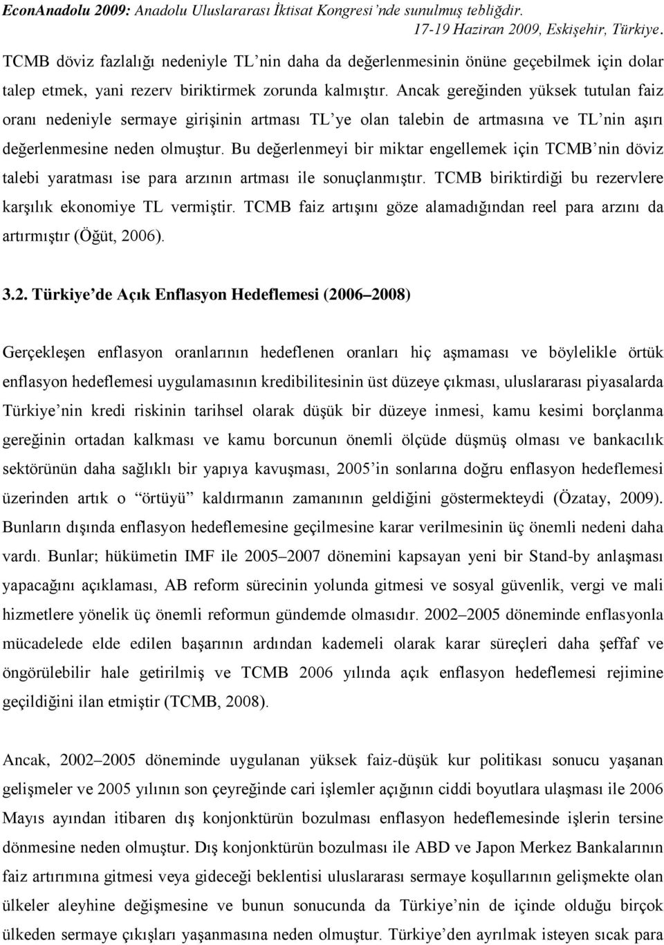 Bu değerlenmeyi bir miktar engellemek için TCMB nin döviz talebi yaratması ise para arzının artması ile sonuçlanmıştır. TCMB biriktirdiği bu rezervlere karşılık ekonomiye TL vermiştir.