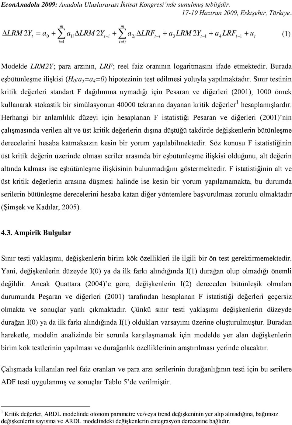 Sınır testinin kritik değerleri standart F dağılımına uymadığı için Pesaran ve diğerleri (2001), 1000 örnek kullanarak stokastik bir simülasyonun 40000 tekrarına dayanan kritik değerler 1