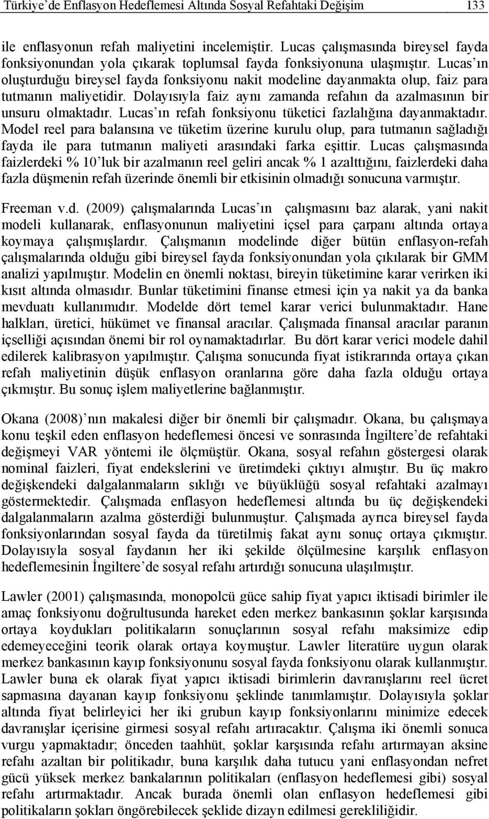 Lucas ın oluşturduğu bireysel fayda fonksiyonu nakit modeline dayanmakta olup, faiz para tutmanın maliyetidir. Dolayısıyla faiz aynı zamanda refahın da azalmasının bir unsuru olmaktadır.