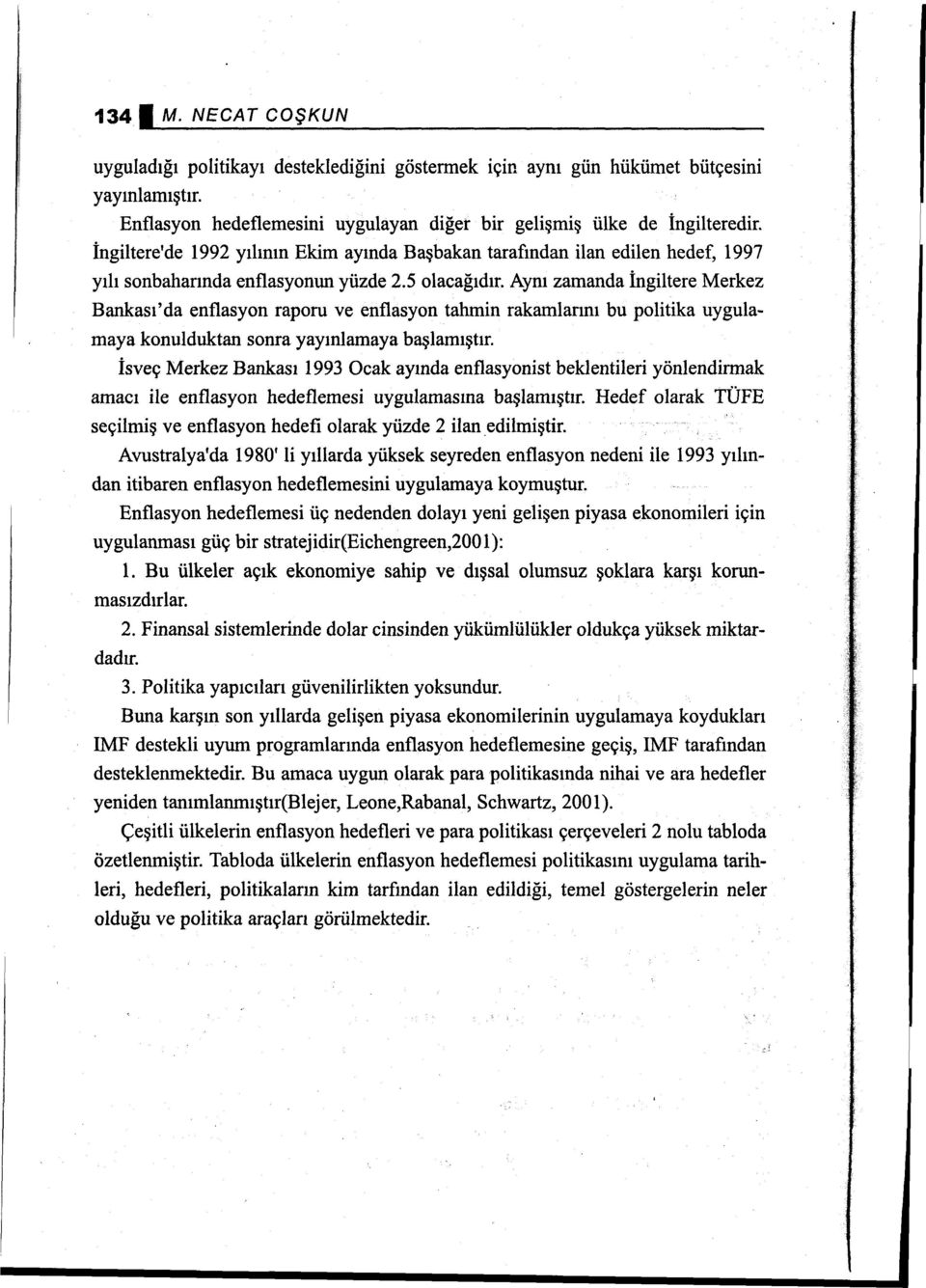 Aynı zamanda İngiltere Merkez Bankası' da enflasyon raporu ve enflasyon tahmin rakamlarını bu politika uygulamaya konulduktan sonra yayınlamaya başlamıştır.