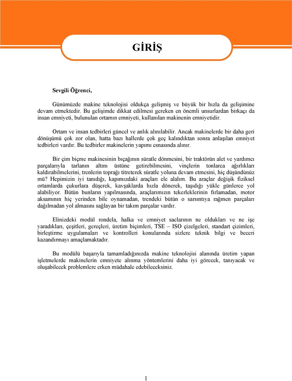 Ortam ve insan tedbirleri güncel ve anlık alınılabilir. Ancak makinelerde bir daha geri dönüşümü çok zor olan, hatta bazı hallerde çok geç kalındıktan sonra anlaşılan emniyet tedbirleri vardır.