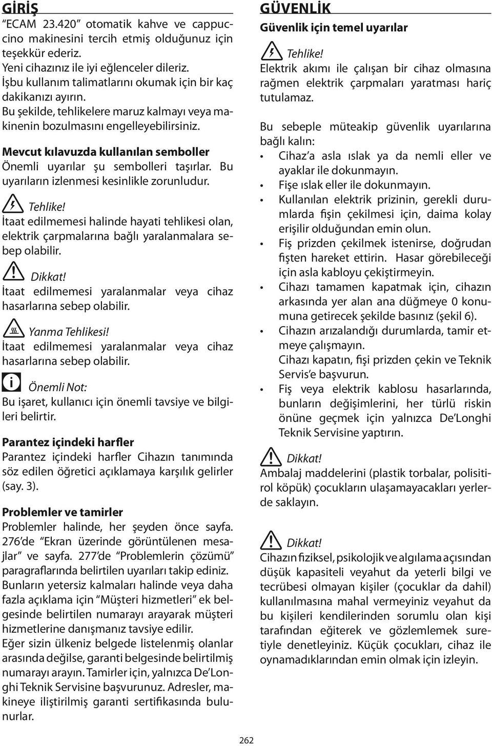 Mevcut kılavuzda kullanılan semboller Önemli uyarılar şu sembolleri taşırlar. Bu uyarıların izlenmesi kesinlikle zorunludur. Tehlike!