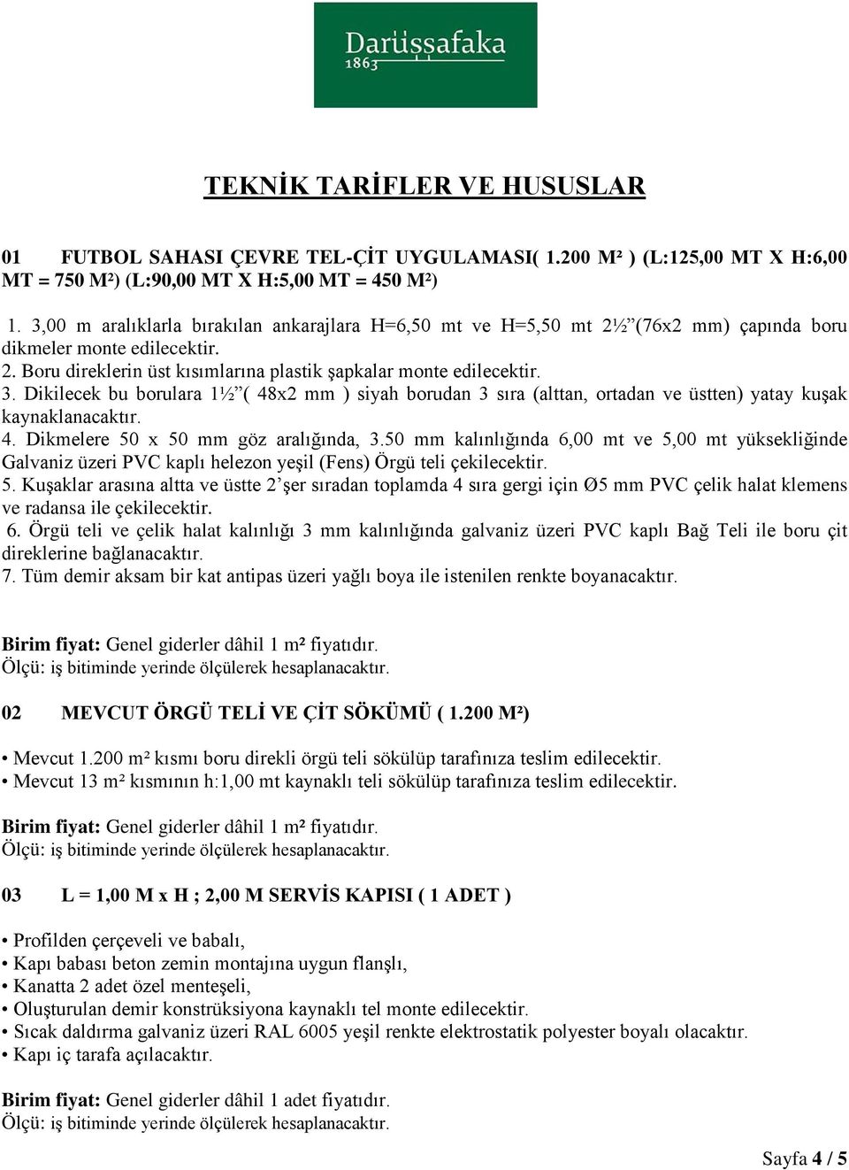 Dikilecek bu borulara 1½ ( 48x2 mm ) siyah borudan 3 sıra (alttan, ortadan ve üstten) yatay kuşak kaynaklanacaktır. 4. Dikmelere 50 x 50 mm göz aralığında, 3.