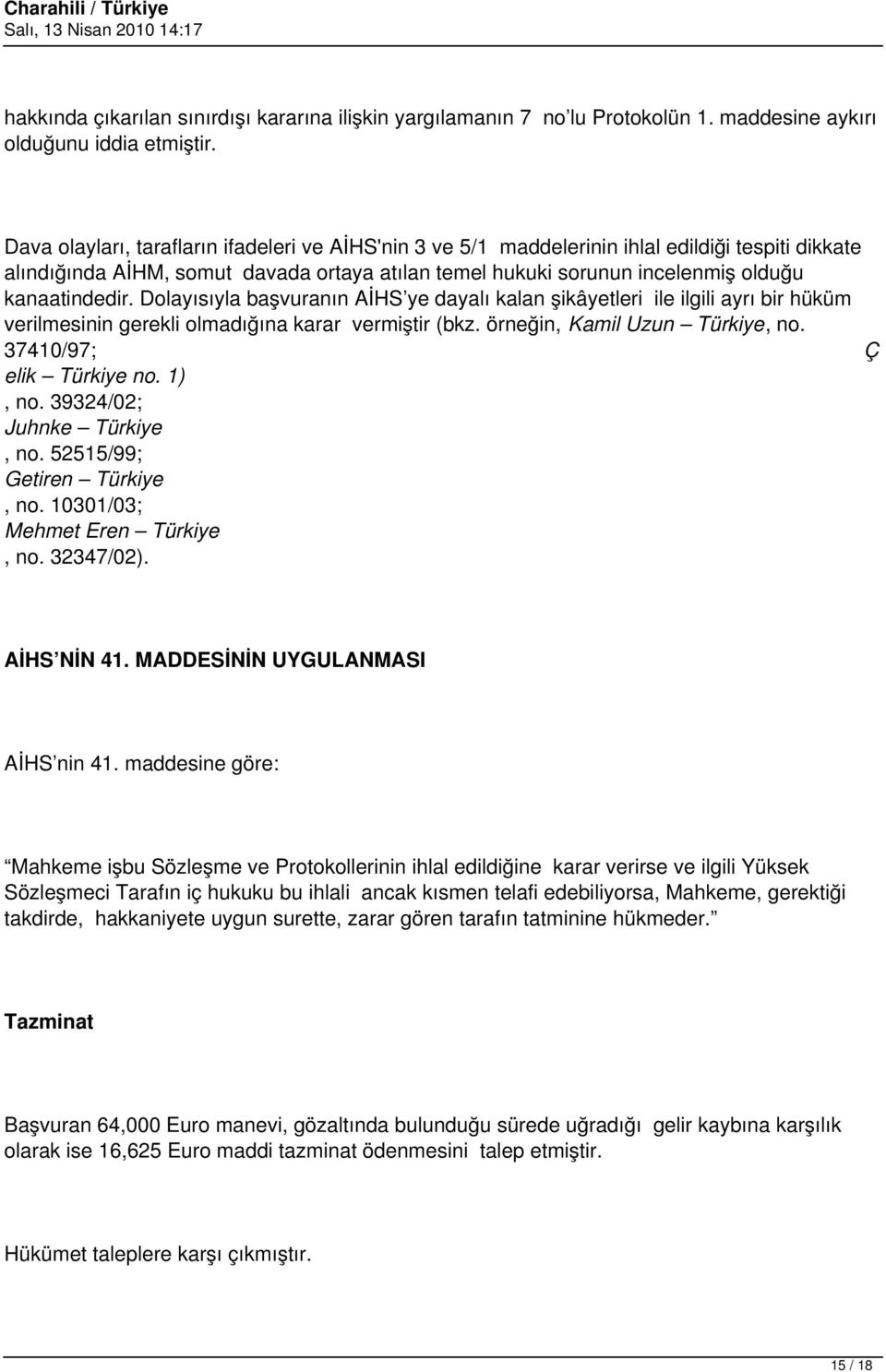 Dolayısıyla başvuranın AİHS ye dayalı kalan şikâyetleri ile ilgili ayrı bir hüküm verilmesinin gerekli olmadığına karar vermiştir (bkz. örneğin, Kamil Uzun Türkiye, no. 37410/97; Ç elik Türkiye no.