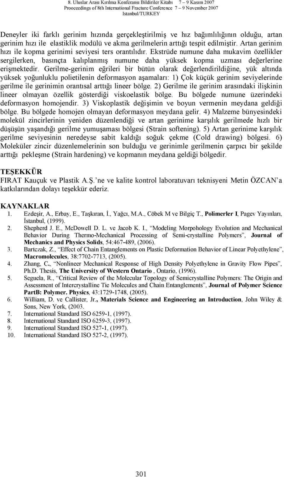 Gerilme-gerinim e rileri bir bütün olarak de erlendirildi ine, yük alt nda yüksek yo unluklu polietilenin deformasyon a amalar : 1) Çok küçük gerinim seviyelerinde gerilme ile gerinimin orant sal