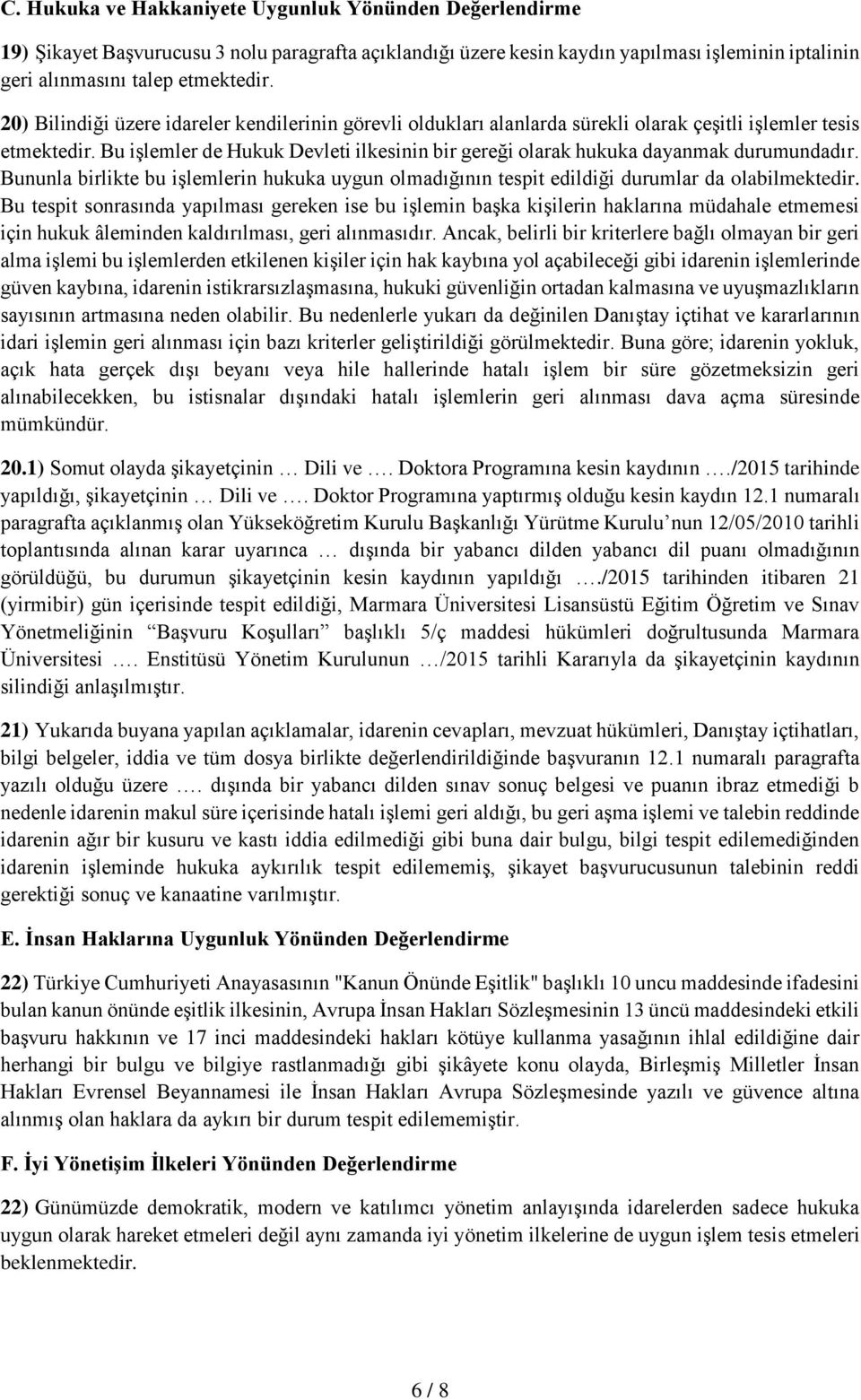 Bu işlemler de Hukuk Devleti ilkesinin bir gereği olarak hukuka dayanmak durumundadır. Bununla birlikte bu işlemlerin hukuka uygun olmadığının tespit edildiği durumlar da olabilmektedir.