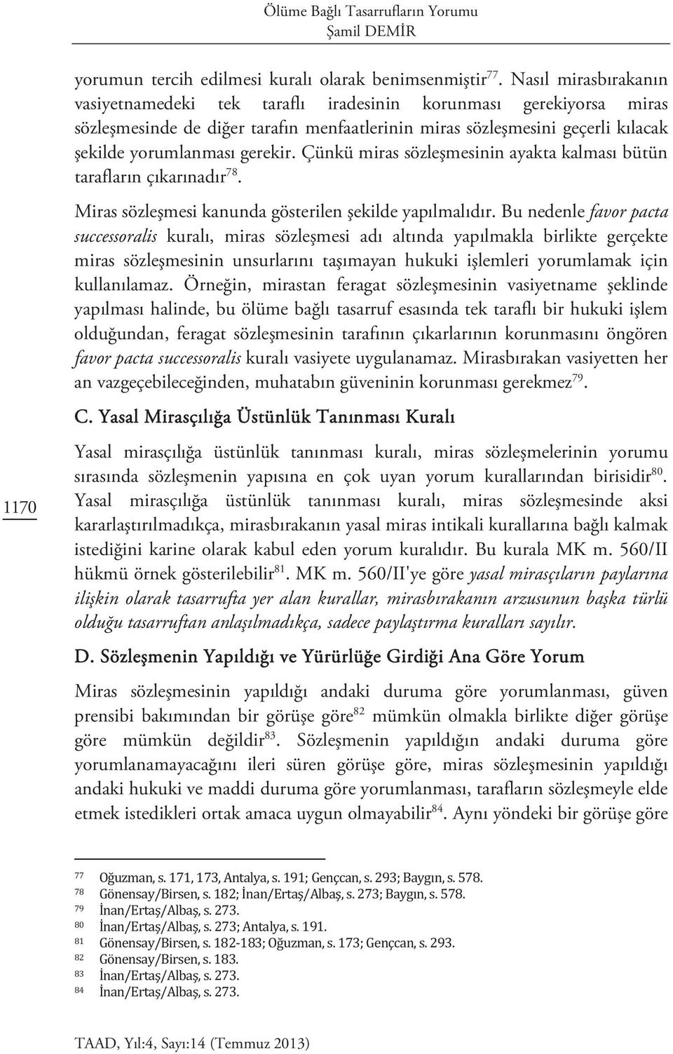 Çünkü miras sözleşmesinin ayakta kalması bütün tarafların çıkarınadır 78. Miras sözleşmesi kanunda gösterilen şekilde yapılmalıdır.