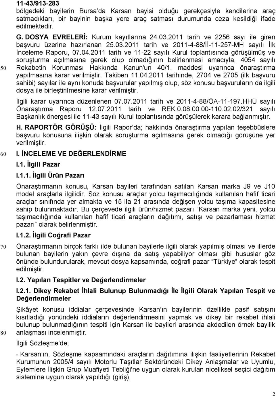 2011 tarih ve 11-22 sayılı Kurul toplantısında görüşülmüş ve soruşturma açılmasına gerek olup olmadığının belirlenmesi amacıyla, 4054 sayılı Rekabetin Korunması Hakkında Kanun'un 40/1.