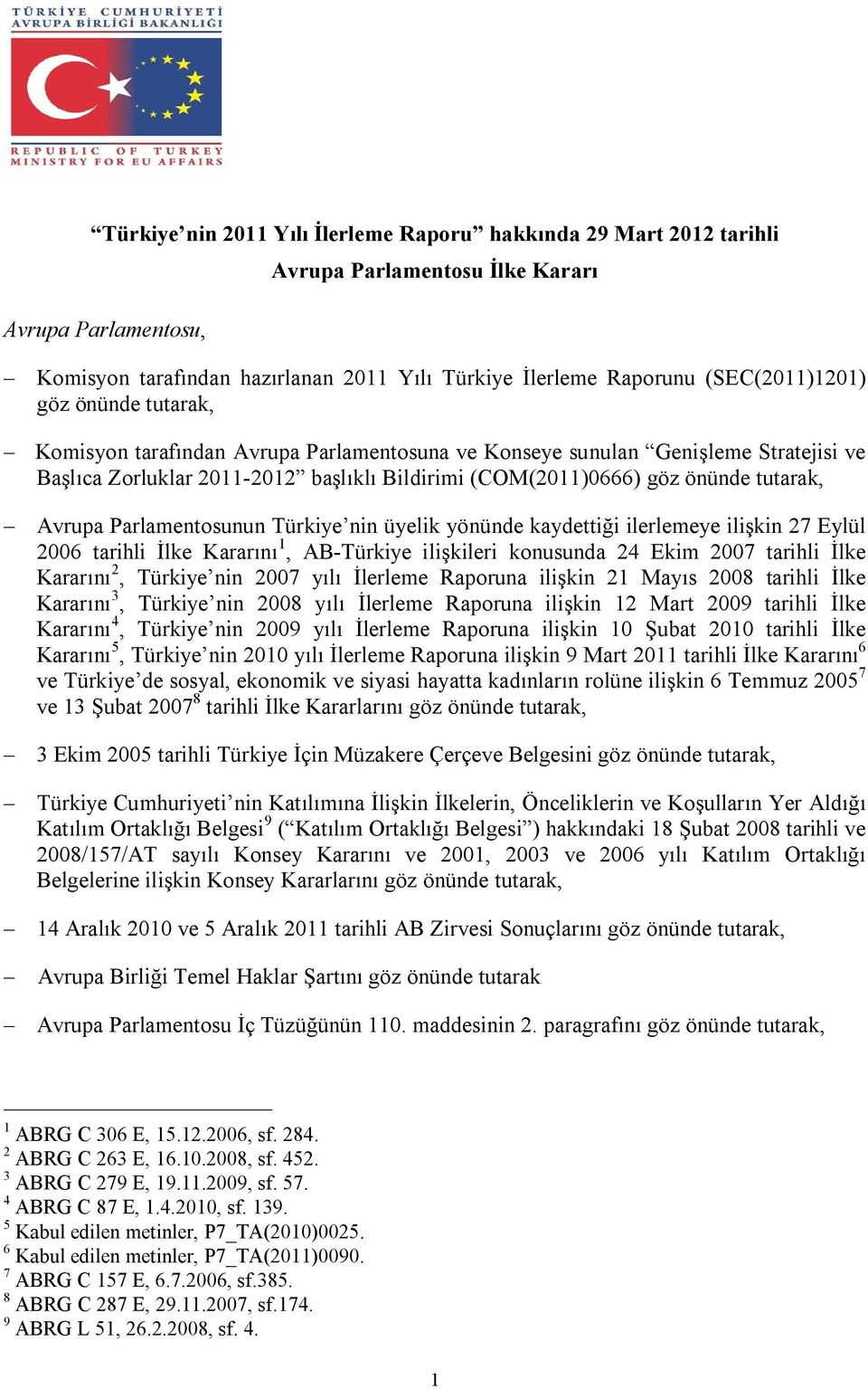 tutarak, Avrupa Parlamentosunun Türkiye nin üyelik yönünde kaydettiği ilerlemeye ilişkin 27 Eylül 2006 tarihli İlke Kararını 1, AB-Türkiye ilişkileri konusunda 24 Ekim 2007 tarihli İlke Kararını 2,