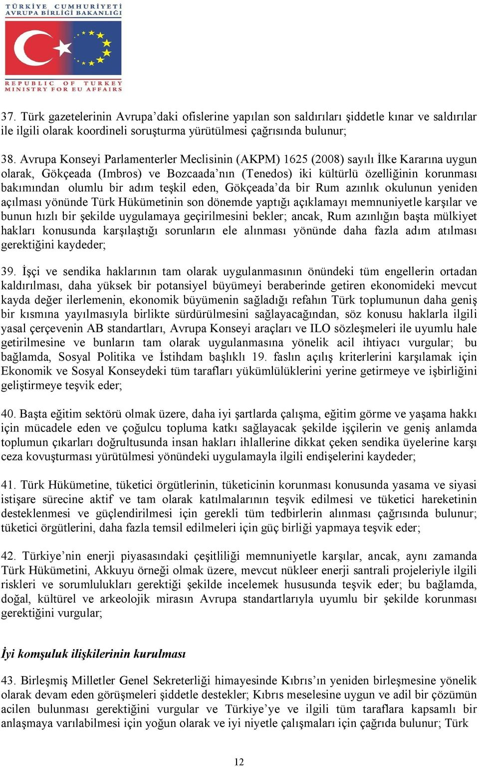 adım teşkil eden, Gökçeada da bir Rum azınlık okulunun yeniden açılması yönünde Türk Hükümetinin son dönemde yaptığı açıklamayı memnuniyetle karşılar ve bunun hızlı bir şekilde uygulamaya