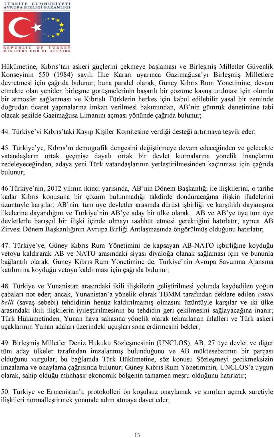 Türklerin herkes için kabul edilebilir yasal bir zeminde doğrudan ticaret yapmalarına imkan verilmesi bakımından, AB nin gümrük denetimine tabi olacak şekilde Gazimağusa Limanını açması yönünde