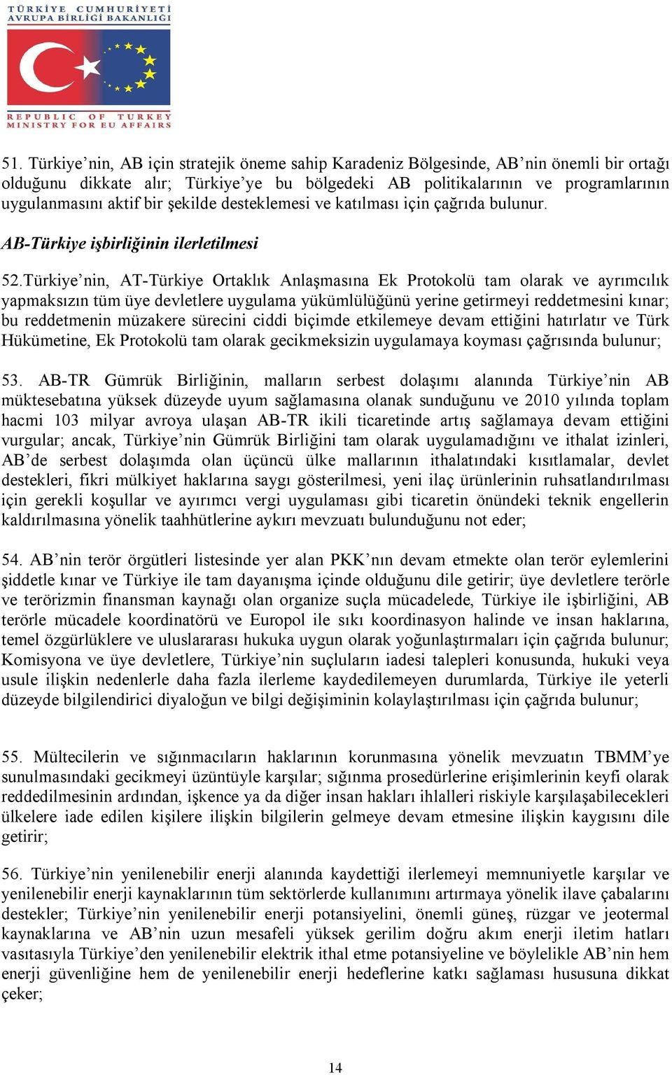 Türkiye nin, AT-Türkiye Ortaklık Anlaşmasına Ek Protokolü tam olarak ve ayrımcılık yapmaksızın tüm üye devletlere uygulama yükümlülüğünü yerine getirmeyi reddetmesini kınar; bu reddetmenin müzakere