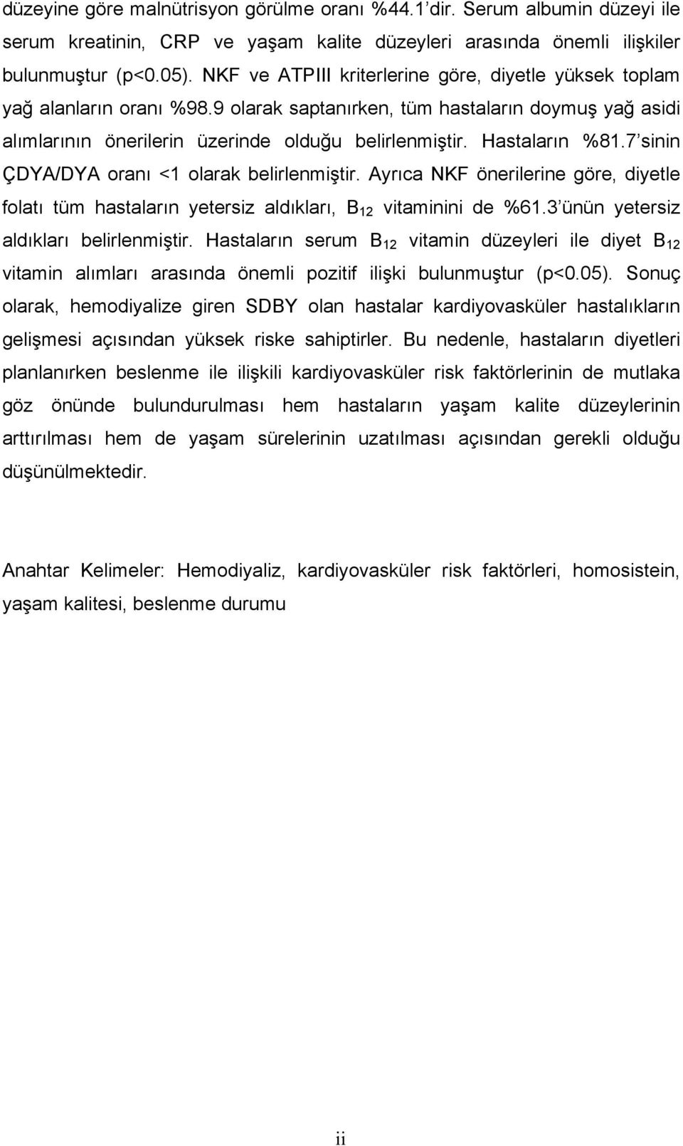 Hastaların %81.7 sinin ÇDYA/DYA oranı <1 olarak belirlenmiştir. Ayrıca NKF önerilerine göre, diyetle folatı tüm hastaların yetersiz aldıkları, B 12 vitaminini de %61.