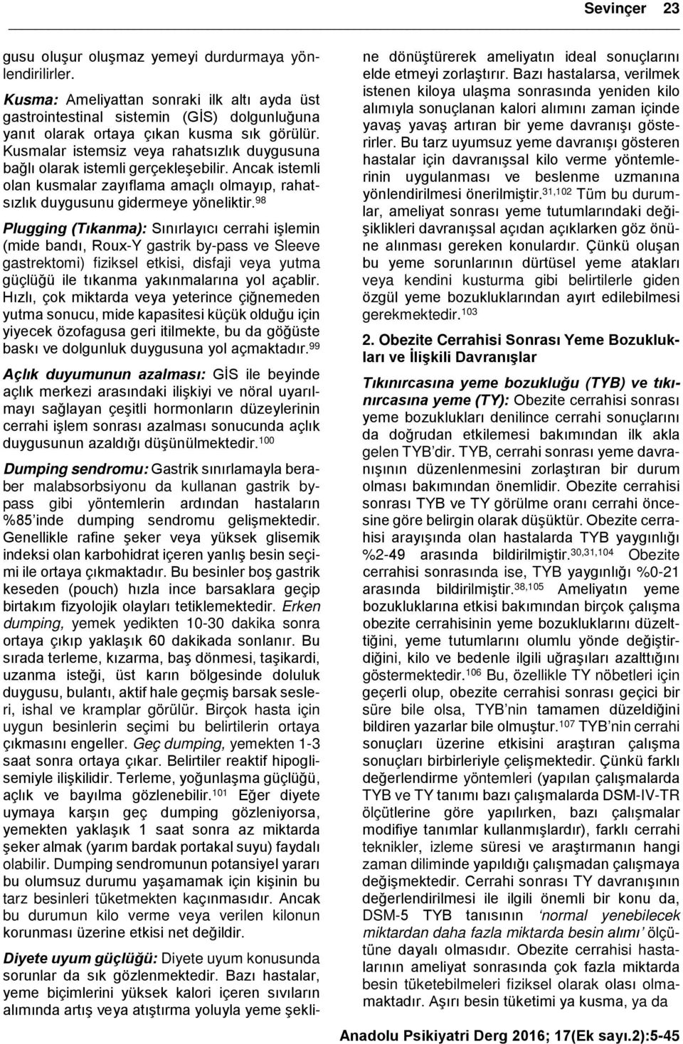 Kusmalar istemsiz veya rahatsızlık duygusuna bağlı olarak istemli gerçekleşebilir. Ancak istemli olan kusmalar zayıflama amaçlı olmayıp, rahatsızlık duygusunu gidermeye yöneliktir.