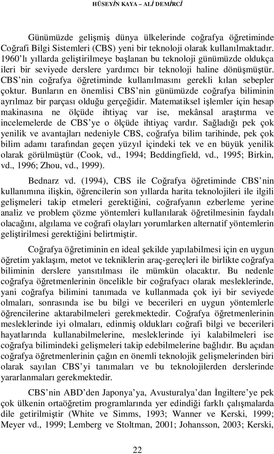 CBS nin coğrafya öğretiminde kullanılmasını gerekli kılan sebepler çoktur. Bunların en önemlisi CBS nin günümüzde coğrafya biliminin ayrılmaz bir parçası olduğu gerçeğidir.