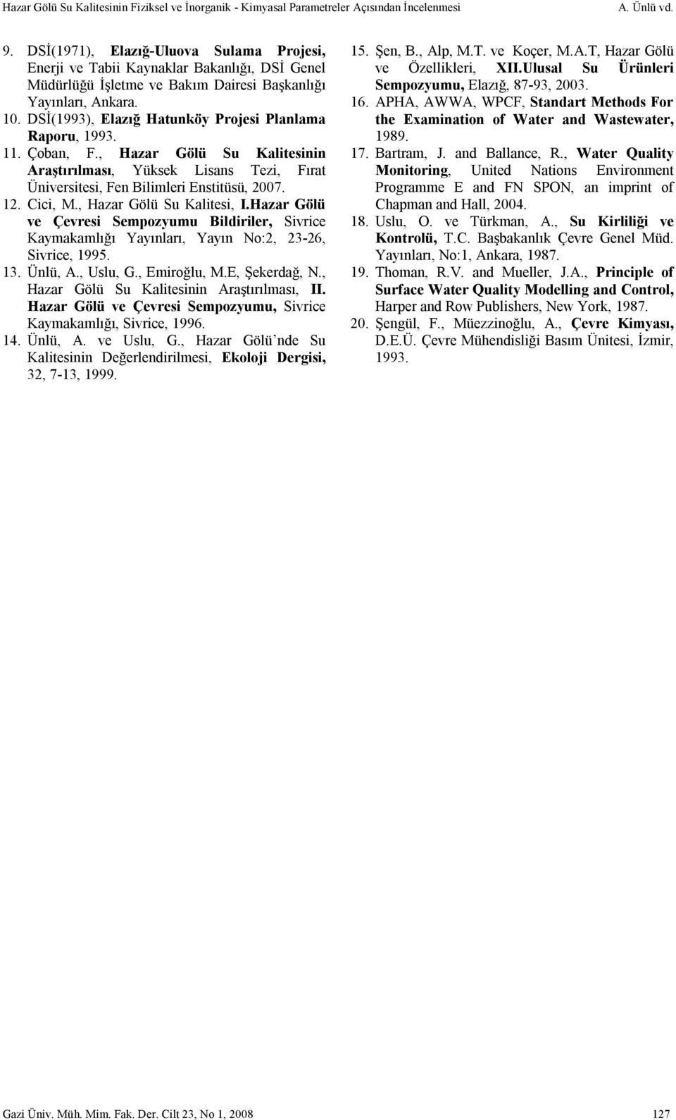 DSİ(1993), Elazığ Hatunköy Projesi Planlama Raporu, 1993. 11. Çoban, F., Hazar Gölü Su Kalitesinin Araştırılması, Yüksek Lisans Tezi, Fırat Üniversitesi, Fen Bilimleri Enstitüsü, 27. 12. Cici, M.
