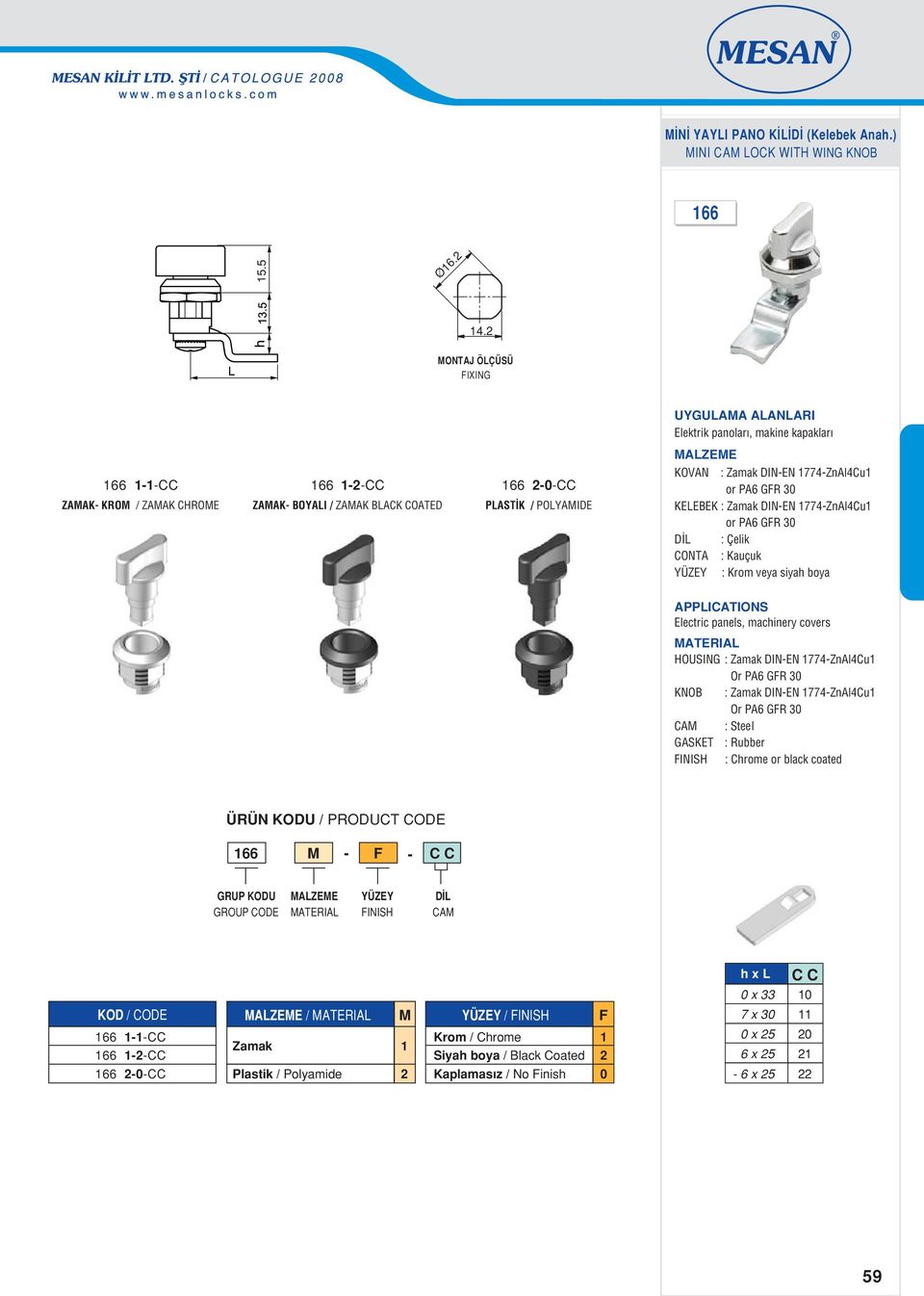 POYAMIDE KEEBEK : Zamak DINEN 774ZnAl4Cu or PA6 GFR 3 : Çelik CONTA : Kauçuk : Krom veya siya boya Electric panels, macinery covers HOUSING : Zamak DINEN 774ZnAl4Cu