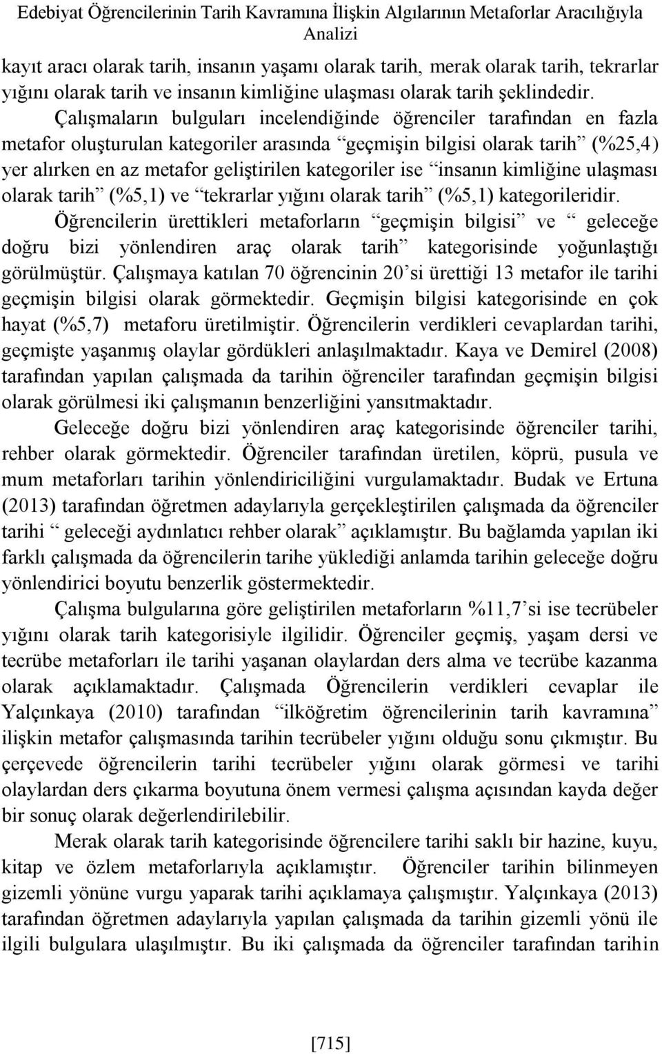 Çalışmaların bulguları incelendiğinde öğrenciler tarafından en fazla metafor oluşturulan kategoriler arasında geçmişin bilgisi olarak tarih (%25,4) yer alırken en az metafor geliştirilen kategoriler