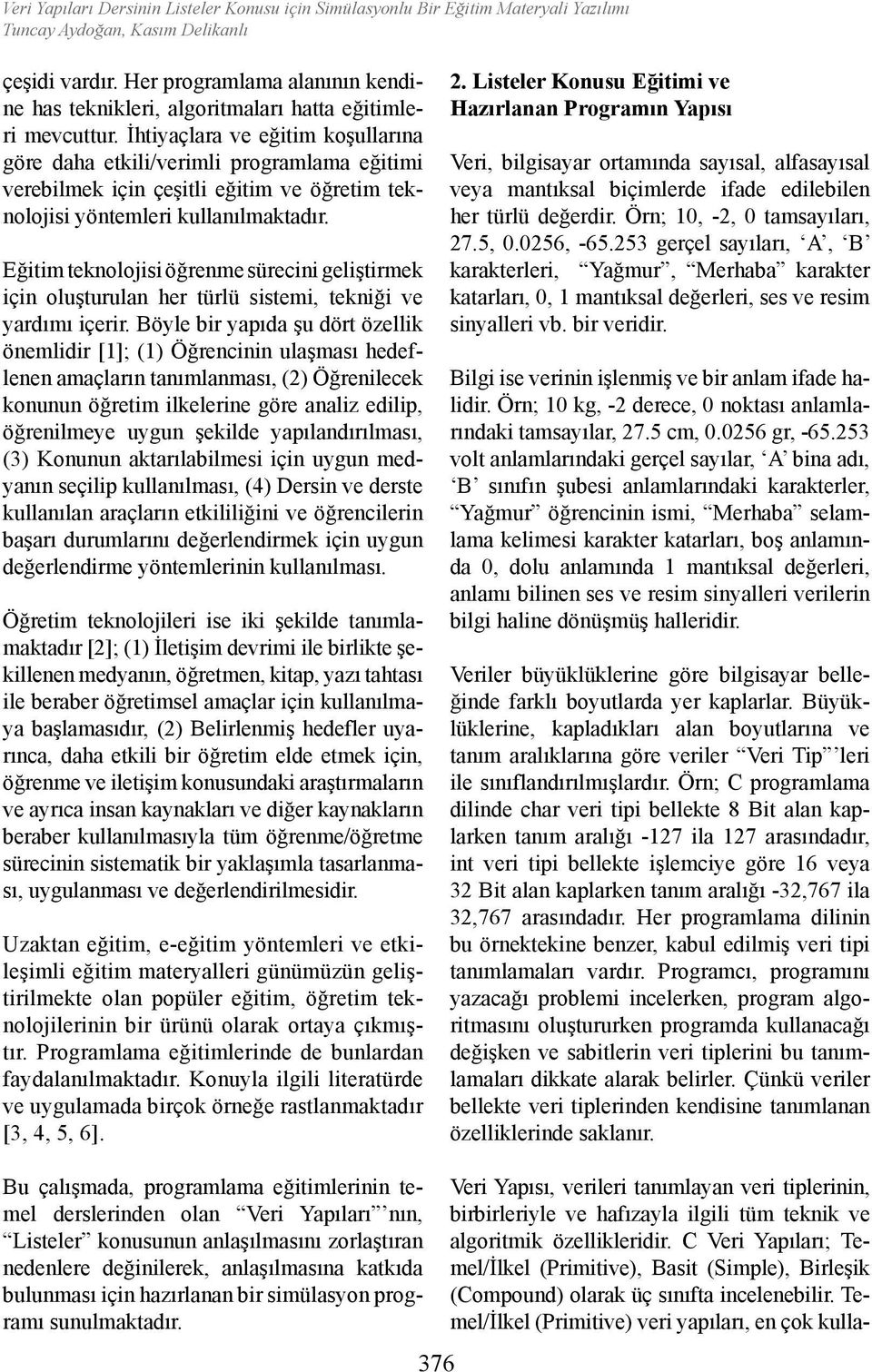 İhtiyaçlara ve eğitim koşullarına göre daha etkili/verimli programlama eğitimi verebilmek için çeşitli eğitim ve öğretim teknolojisi yöntemleri kullanılmaktadır.