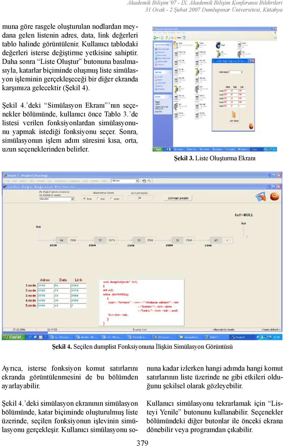 Akademik Bilişim Konferansı Bildirileri 31 Ocak - 2 Şubat 2007 Dumlupınar Üniversitesi, Kütahya Şekil 4. deki Simülasyon Ekranı nın seçenekler bölümünde, kullanıcı önce Tablo 3.