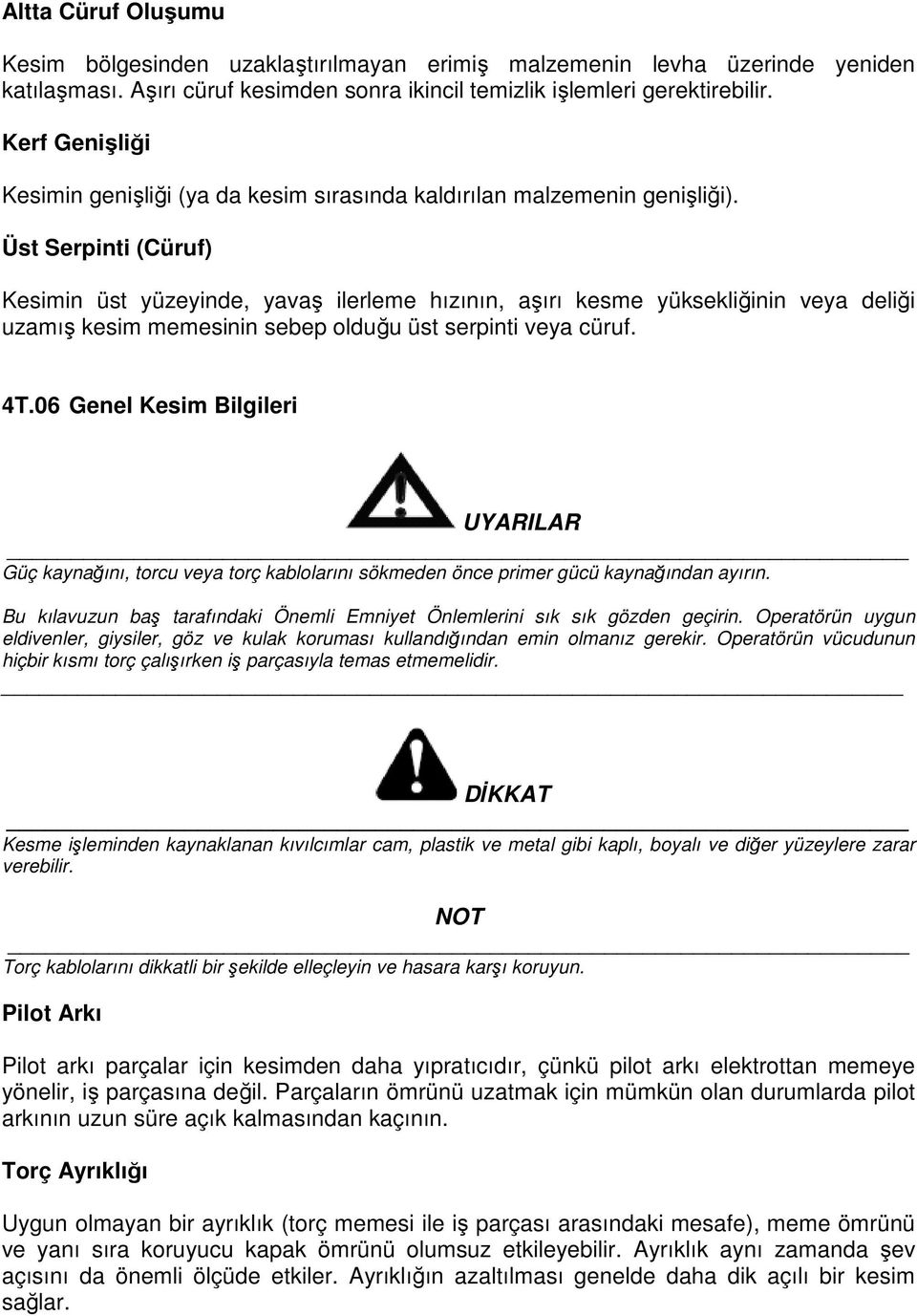 Üst Serpinti (Cüruf) Kesimin üst yüzeyinde, yavaş ilerleme hızının, aşırı kesme yüksekliğinin veya deliği uzamış kesim memesinin sebep olduğu üst serpinti veya cüruf. 4T.