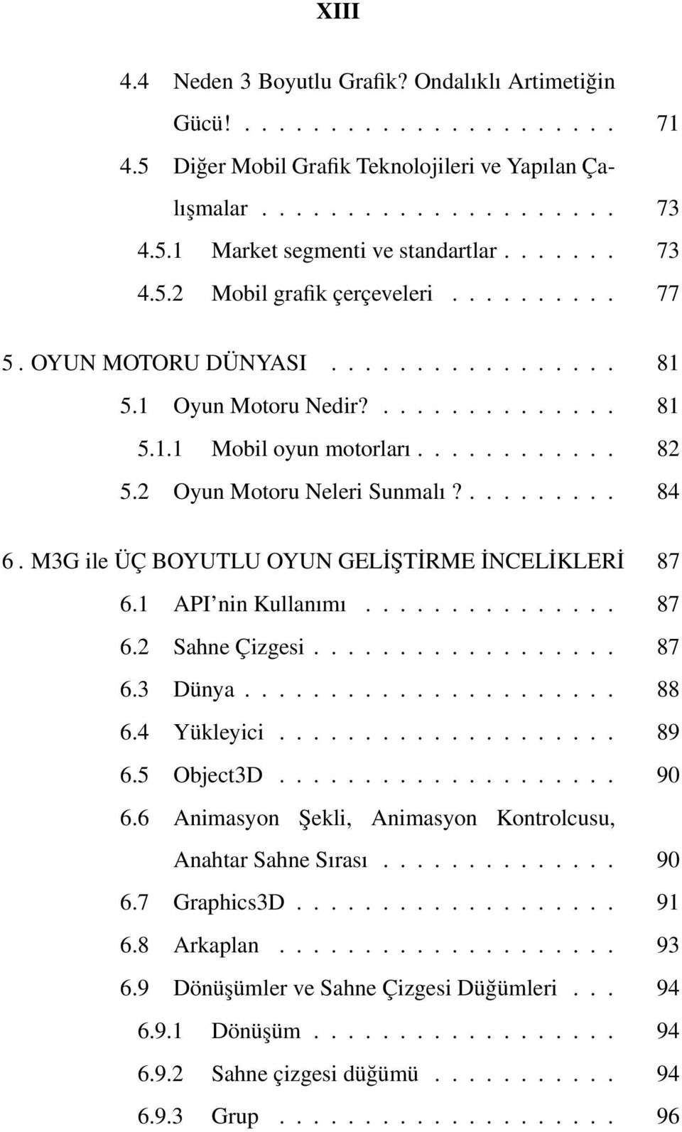 M3G ile ÜÇ BOYUTLU OYUN GELİŞTİRME İNCELİKLERİ 87 6.1 API nin Kullanımı... 87 6.2 Sahne Çizgesi... 87 6.3 Dünya... 88 6.4 Yükleyici... 89 6.5 Object3D... 90 6.