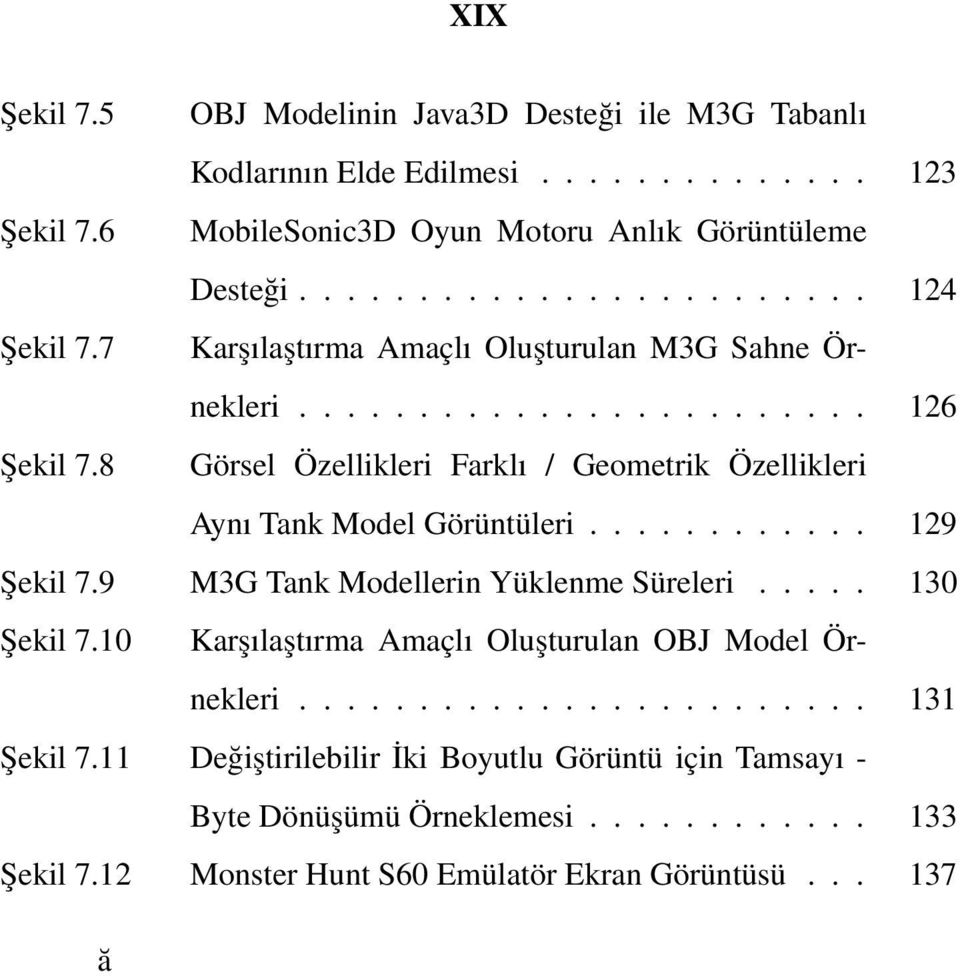 8 Görsel Özellikleri Farklı / Geometrik Özellikleri Aynı Tank Model Görüntüleri... 129 Şekil 7.9 M3G Tank Modellerin Yüklenme Süreleri... 130 Şekil 7.