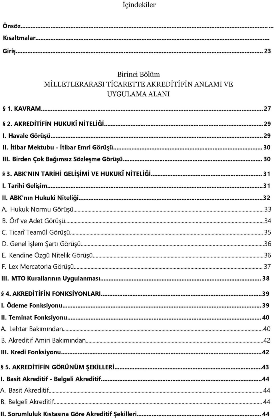 ABK'nın Hukukî Niteliği...32 A. Hukuk Normu Görüşü...33 B. Örf ve Adet Görüşü...34 C. Ticarî Teamül Görüşü... 35 D. Genel işlem Şartı Görüşü...36 E. Kendine Özgü Nitelik Görüşü...36 F.