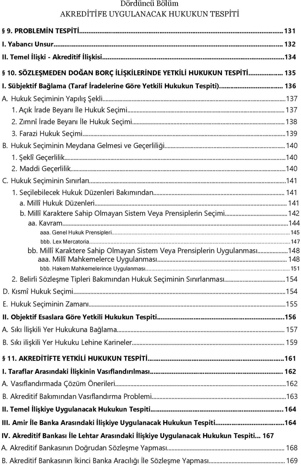 Açık İrade Beyanı İle Hukuk Seçimi... 137 2. Zımnî İrade Beyanı İle Hukuk Seçimi...138 3. Farazi Hukuk Seçimi...139 B. Hukuk Seçiminin Meydana Gelmesi ve Geçerliliği...140 1. Şeklî Geçerlilik...140 2.