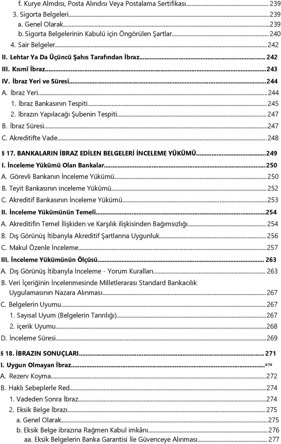 İbrazın Yapılacağı Şubenin Tespiti... 247 B. İbraz Süresi...247 C. Akreditifte Vade... 248 17. BANKALARIN İBRAZ EDİLEN BELGELERİ İNCELEME YÜKÜMÜ...249 I. İnceleme Yükümü Olan Bankalar...250 A.