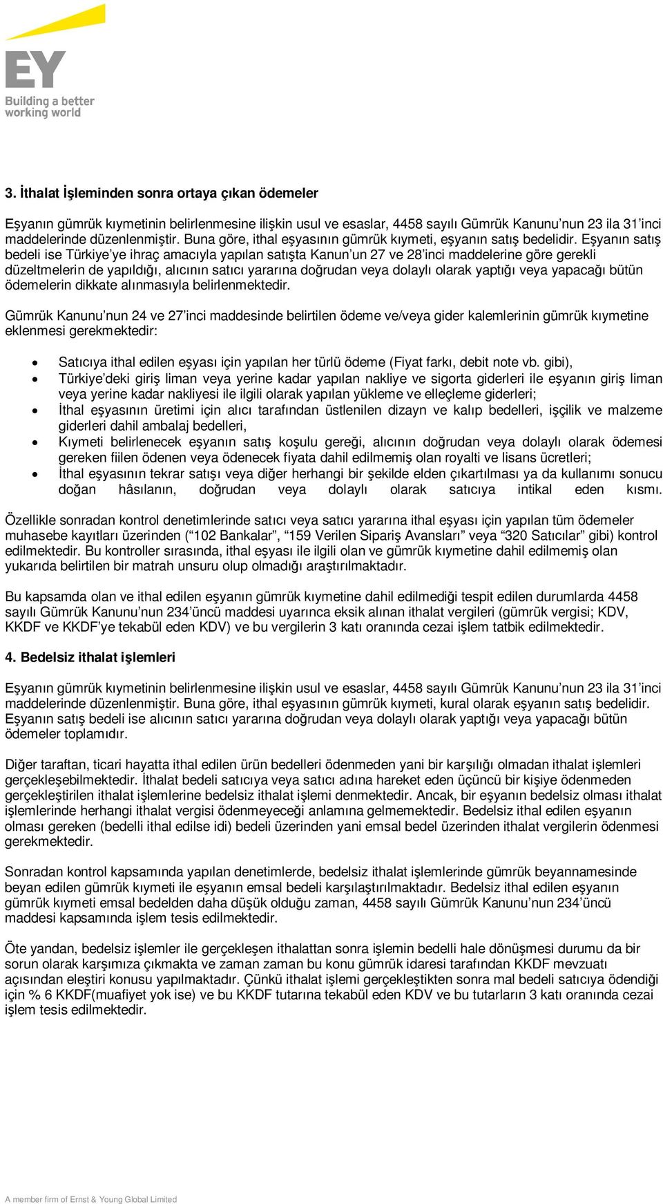 Eşyanın satış bedeli ise Türkiye ye ihraç amacıyla yapılan satışta Kanun un 27 ve 28 inci maddelerine göre gerekli düzeltmelerin de yapıldığı, alıcının satıcı yararına doğrudan veya dolaylı olarak