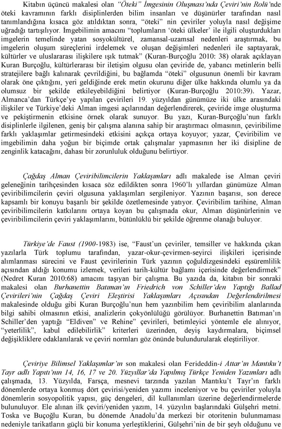 İmgebilimin amacını toplumların öteki ülkeler ile ilgili oluşturdukları imgelerin temelinde yatan sosyokültürel, zamansal-uzamsal nedenleri araştırmak, bu imgelerin oluşum süreçlerini irdelemek ve